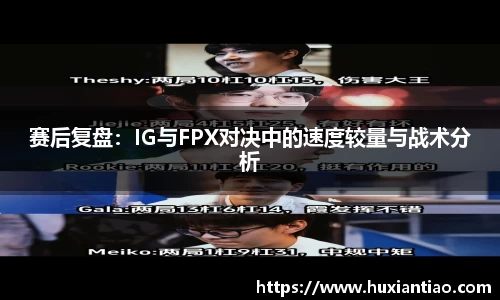 赛后复盘：IG与FPX对决中的速度较量与战术分析