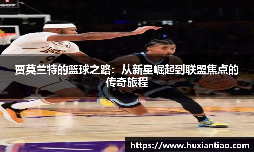 贾莫兰特的篮球之路：从新星崛起到联盟焦点的传奇旅程