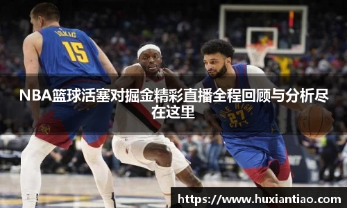 NBA篮球活塞对掘金精彩直播全程回顾与分析尽在这里